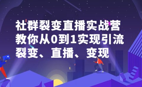 社群裂变直播实战营,教你从0到1实现引流、裂变、直播、变现