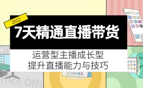 7天精通直播带货,运营型主播成长型,提升直播能力与技巧(19节课)