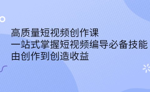 高质量短视频创作课,一站式掌握短视频编导必备技能