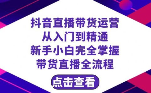 抖音直播带货 运营从入门到精通，新手完全掌握带货直播全流程（23节）