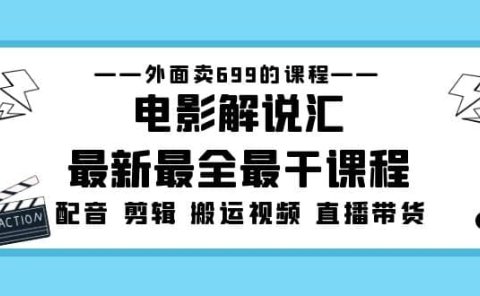 外面卖699的电影解说汇最新最全最干课程:电影配音 剪辑 搬运视频 直播带货