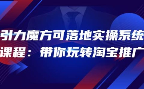 2022引力魔方可落地实操系统课程：带你玩转淘宝推广（12节课）