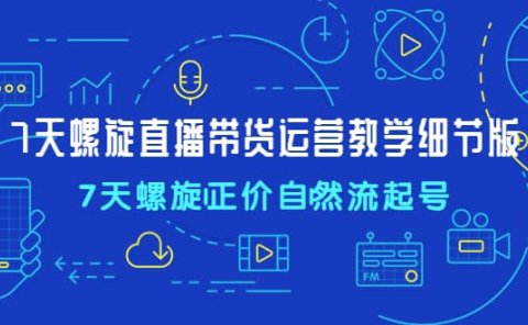 7天螺直旋播带货运营教细学节版,7天螺旋正自价然流起号