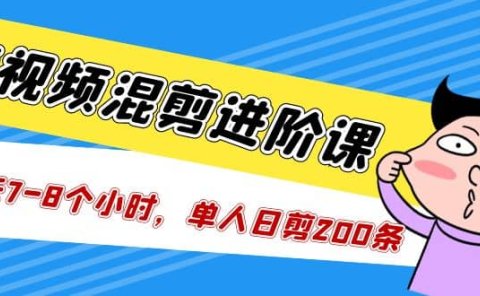 短视频混剪/进阶课,一天7-8个小时,单人日剪200条实战攻略教学