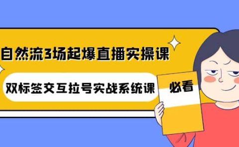 自然流3场起爆直播实操课:双标签交互拉号实战系统课