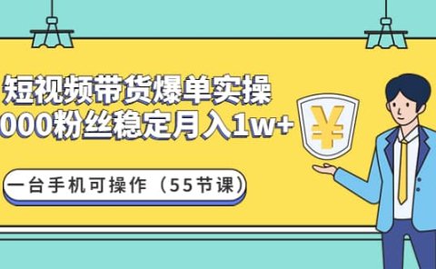 短视频带货爆单实操：一台手机可操作（55节课）