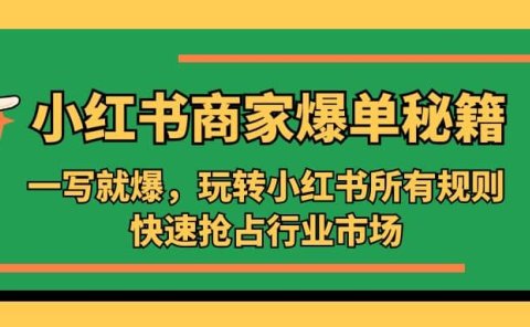 小红书·商家爆单秘籍:一写就爆,玩转小红书所有规则,快速抢占行业市场