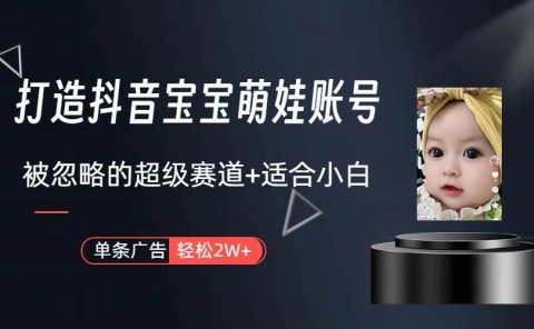 打造抖音宝宝账号，一条广告2W，大部分人忽略的超级赛道（教程+素材+软件）