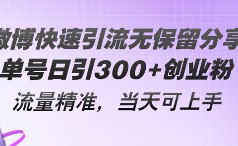 微博快速引流无保留分享,单号日引300+创业粉,流量精准,当天可上手
