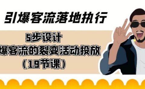 引爆-客流落地执行,5步设计引爆客流的裂变活动投放(19节课)