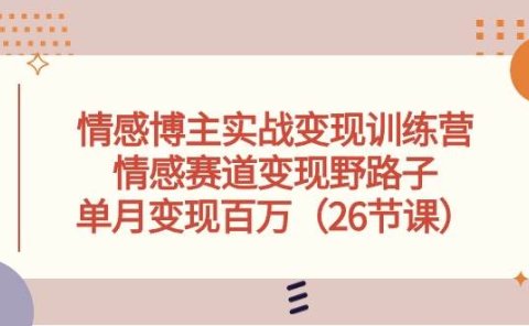情感博主实战变现训练营,情感赛道变现野路子,单月变现百万(26节课)