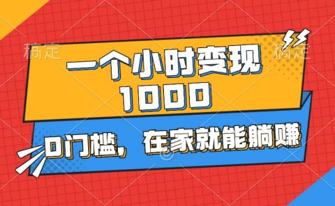 一个小时就能变现1000+,0门槛,在家一部手机就能躺赚