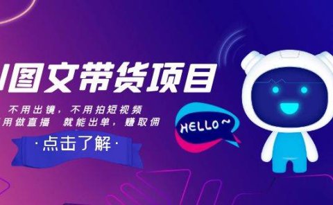 AI图文带货项目:不用出镜,不用拍短视频,不用做直播 就能出单,赚取佣金