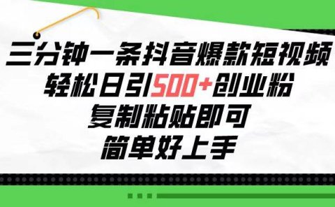 三分钟一条抖音爆款短视频,轻松日引500+创业粉,复制粘贴即可,简单好...