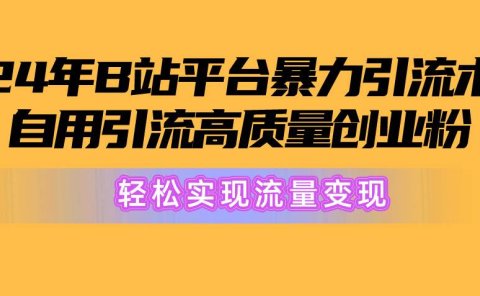 2024年B站平台暴力引流术,自用引流高质量创业粉,轻松实现流量变现!
