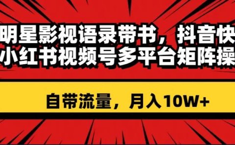 明星影视语录带书 抖音快手小红书视频号多平台矩阵操作,自带流量 月入10W+