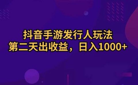 抖音手游发行人玩法，第二天出收益，日入1000+