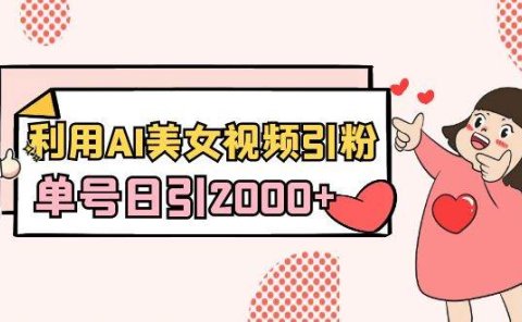 利用AI美女视频引粉,单号日引2000+,新手也能干(教程+软件)