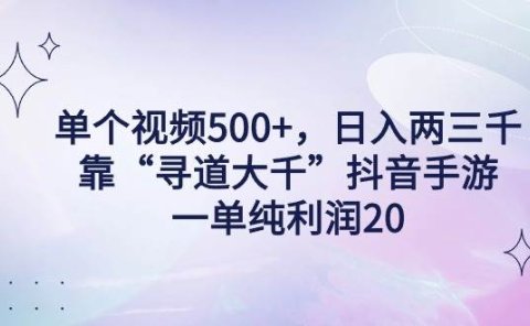 单个视频500+，日入两三千轻轻松松，靠“寻道大千”抖音手游，一单纯利...