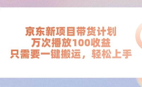 京东新项目带货计划,万次播放100收益,只需要一键搬运,轻松上手