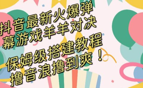 抖音最新火爆弹幕游戏羊羊对决，保姆级搭建开播教程，撸音浪直接撸到爽！