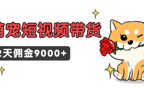 东哲日记·萌宠短视频带货,2天佣金9000+