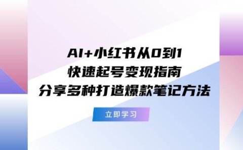 AI+小红书从0到1快速起号变现指南:分享多种打造爆款笔记方法