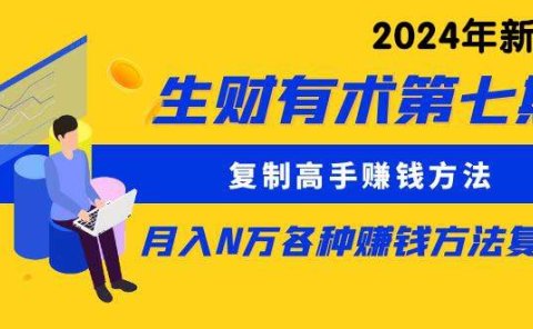 生财有术第七期：复制高手赚钱方法 月入N万各种方法复盘（更新到24年0313）