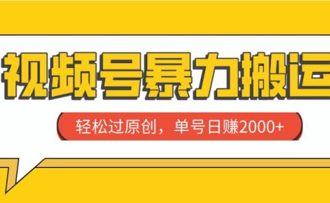 视频号暴力搬运,轻松过原创,单号日赚2000+