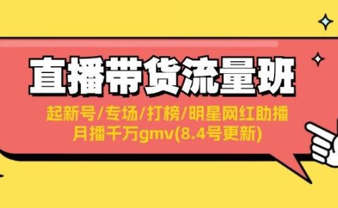 直播带货流量班：起新号/专场/打榜/明星网红助播/月播千万gmv(8.4号更新)