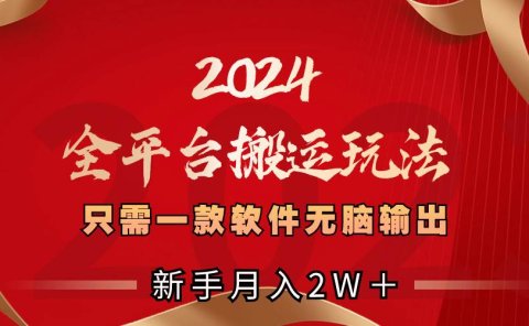 2024全平台搬运玩法，只需一款软件，无脑输出，新手也能月入2W＋
