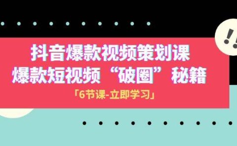 2023抖音爆款视频-策划课，爆款短视频“破 圈”秘籍（6节课）