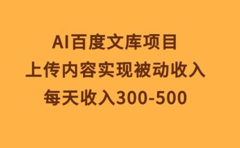AI百度文库项目,上传内容实现被动收入,每天收入300-500