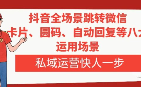 抖音全场景跳转微信，卡片/圆码/自动回复等八大运用场景，私域运营快人一步