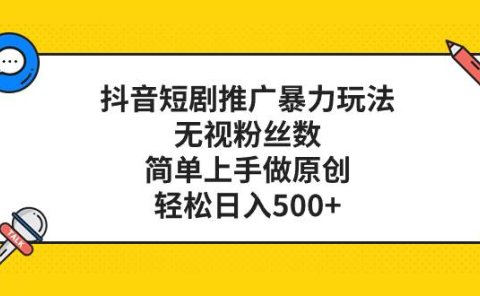 抖音短剧推广暴力玩法，无视粉丝数，简单上手做原创，轻松日入500+