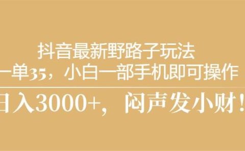 抖音最新野路子玩法,一单35,小白一部手机即可操作,,日入3000+,闷...