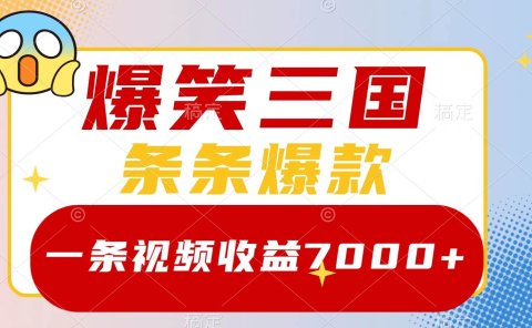 爆笑三国，一条视频收益7000+，条条爆款，5分钟一个原创视频，多种变现方式