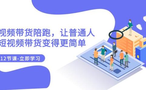 2023短视频带货陪跑,让普通人做短视频带货变得更简单(12节课)