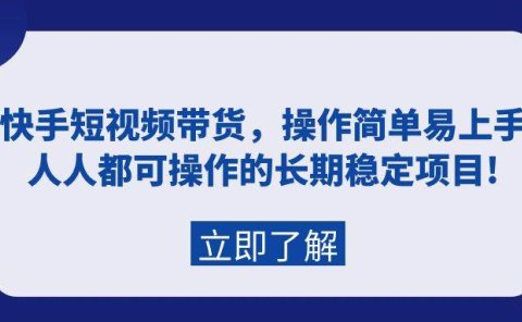 快手短视频带货，操作简单易上手，人人都可操作的长期稳定项目!