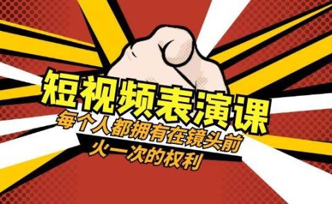 短视频-表演课：每个人都拥有在镜头前火一次的权利（49节视频课）