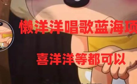 懒洋洋唱歌蓝海项目,单条作品上10+点赞,变现稳定/快(教程+工具)
