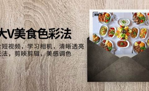 大V-美食色彩法,美食短视频 学习相机 清晰透亮灯光法 剪映剪辑 美感调色