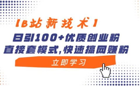 【B站新技术】日引100+优质创业粉,直接套模式,快速搞网赚粉