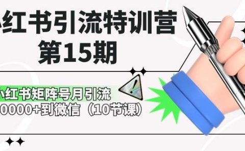 小红书引流特训营-第15期,小红书矩阵号月引流80000+到微信(10节课)