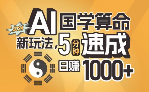 揭秘AI国学算命新玩法,5分钟速成,日赚1000+,可批量!