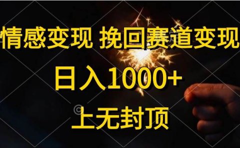 情感变现,挽回赛道变现,日入1000+,上无封顶