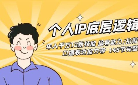 个人IP底层逻辑课：年入千万10新技能 编导能力/拍剪能力/口播表达能力等...