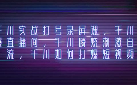 千川实战打号录屏课,千川打爆直播间,千川瞬烧刺激自然流,千川如何打爆短视频