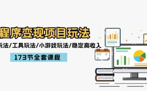 小程序变现项目玩法:图文玩法/工具玩法/小游戏玩法/稳定高收入/173节课程