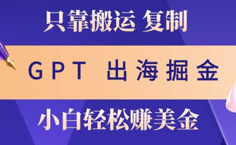 出海掘金搬运,赚老外美金,月入3w+,仅需GPT粘贴复制,小白也能玩转